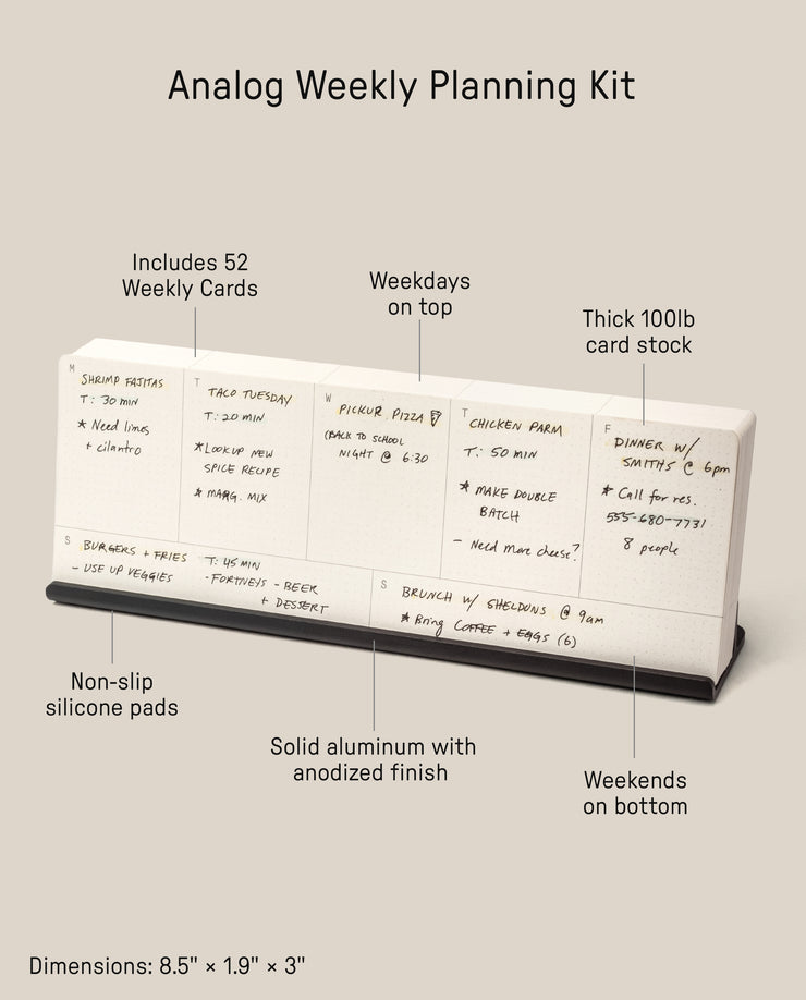 The Analog Weekly Planning Kit (Black Aluminum) includes 52 weekly cards on thick 100lb cardstock and a sleek aluminum stand with non-slip pads. Weekdays appear on top, weekends on bottom. Dimensions: 8.5” x 1.9” x 3”.